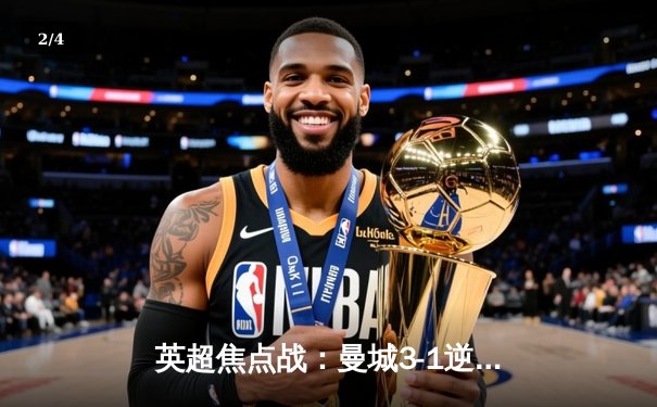 英超焦点战：曼城3-1逆转曼联 哈兰德双响领跑射手榜 - 2