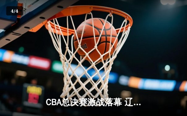 CBA总决赛激战落幕 辽宁男篮4-2逆转广东夺队史第三冠 - 4