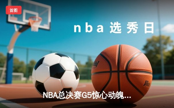 NBA总决赛G5惊心动魄，掘金逆转热火卫冕在望