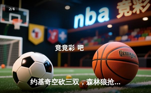 约基奇空砍三双，森林狼抢七狂胜卫冕冠军20分挺进西决 - 2