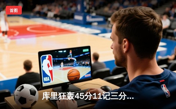 库里狂轰45分11记三分，勇士加时险胜凯尔特人夺得NBA总冠军