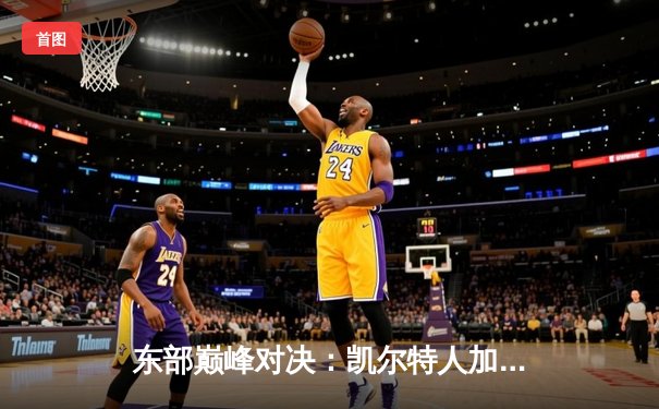 东部巅峰对决：凯尔特人加时险胜雄鹿，塔图姆狂砍42分锁定胜局