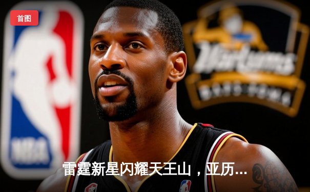 雷霆新星闪耀天王山，亚历山大42分率队逆转独行侠