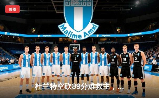 杜兰特空砍39分难救主，凯尔特人加时险胜太阳迎六连胜