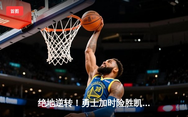 绝地逆转！勇士加时险胜凯尔特人，库里狂砍45分捍卫主场