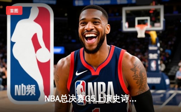 NBA总决赛G5上演史诗逆转！掘金加时险胜热火 约基奇狂砍41+11+7