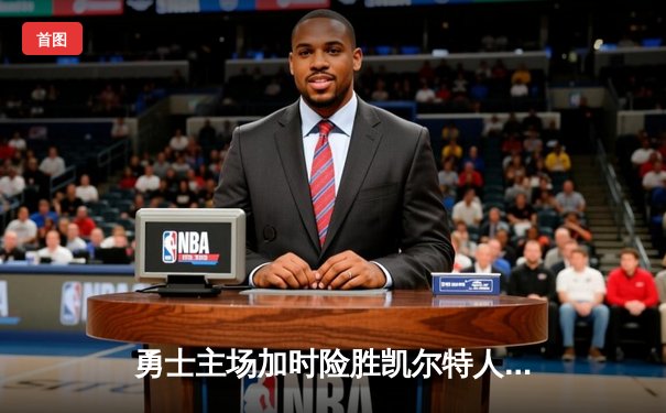 勇士主场加时险胜凯尔特人 库里37分献关键三分锁定胜局