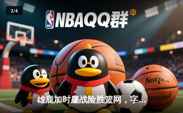 雄鹿加时鏖战险胜篮网，字母哥44+14+6主宰关键时刻 - 2