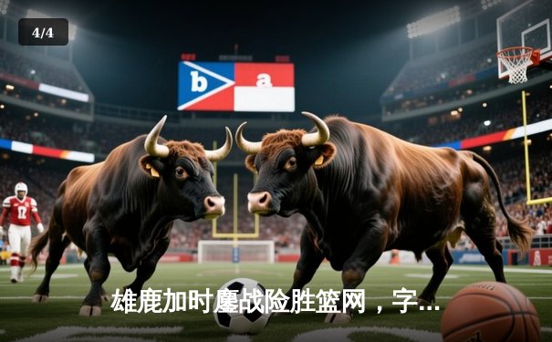 雄鹿加时鏖战险胜篮网，字母哥44+14+6主宰关键时刻 - 4