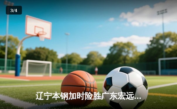 辽宁本钢加时险胜广东宏远，赵继伟33分导演逆转好戏 - 3