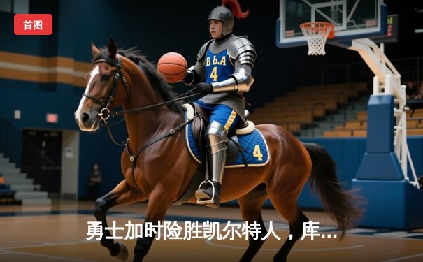 勇士加时险胜凯尔特人，库里狂砍43分上演三分雨