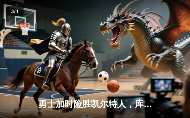 勇士加时险胜凯尔特人，库里狂砍43分上演三分雨奇迹 - 3