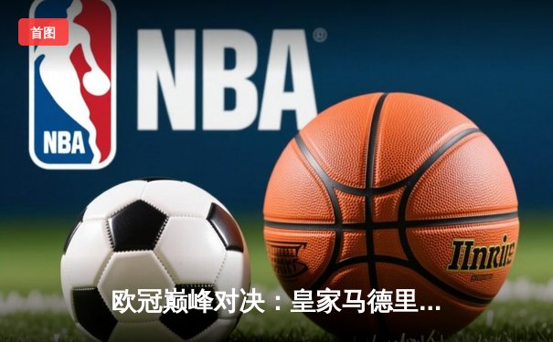 欧冠巅峰对决：皇家马德里加时绝杀曼城，本泽马戴帽闪耀伯纳乌